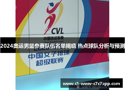 2024奥运男篮参赛队伍名单揭晓 热点球队分析与预测 2024奥运男篮参赛队伍名单揭晓 热点球队分析与预测