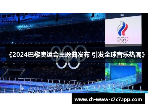 《2024巴黎奥运会主题曲发布 引发全球音乐热潮》 《2024巴黎奥运会主题曲发布 引发全球音乐热潮》