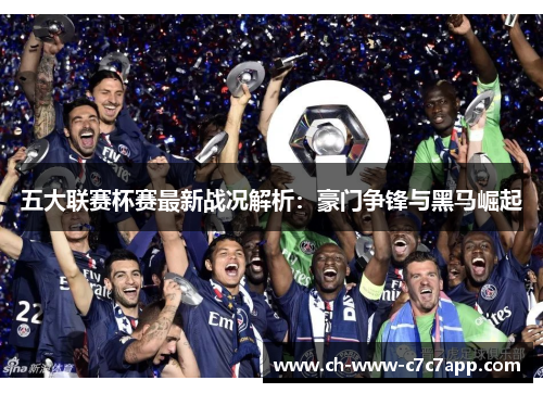 五大联赛杯赛最新战况解析:豪门争锋与黑马崛起 五大联赛杯赛最新战况解析:豪门争锋与黑马崛起