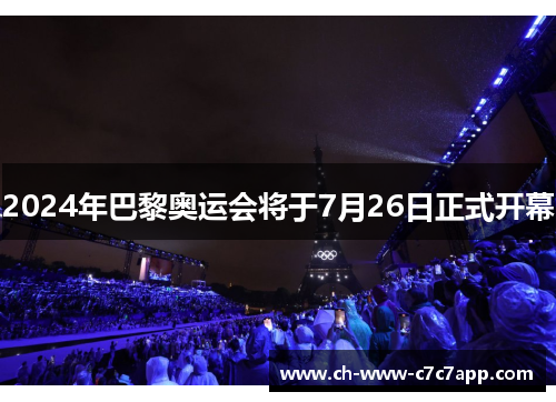 2024年巴黎奥运会将于7月26日正式开幕 2024年巴黎奥运会将于7月26日正式开幕
