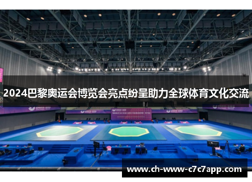 2024巴黎奥运会博览会亮点纷呈助力全球体育文化交流 2024巴黎奥运会博览会亮点纷呈助力全球体育文化交流