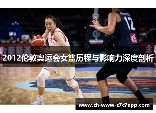 2012伦敦奥运会女篮历程与影响力深度剖析